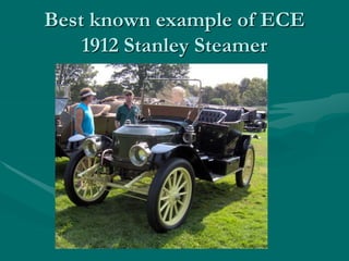 Best known example of ECE
1912 Stanley Steamer
 