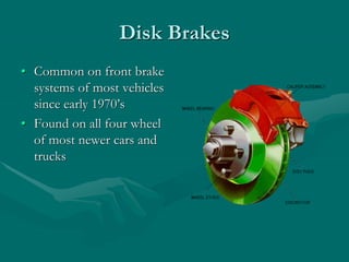 Disk Brakes
• Common on front brake
systems of most vehicles
since early 1970’s
• Found on all four wheel
of most newer cars and
trucks
 