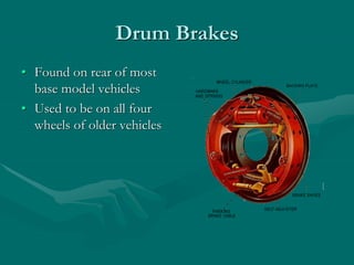 Drum Brakes
• Found on rear of most
base model vehicles
• Used to be on all four
wheels of older vehicles
 