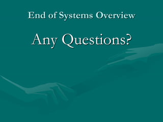 End of Systems Overview
Any Questions?
 