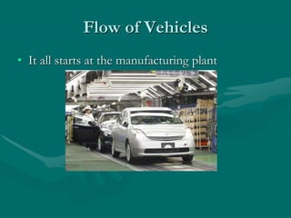 Flow of Vehicles
• It all starts at the manufacturing plant
 