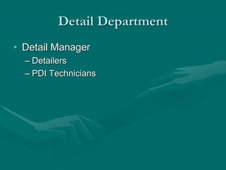 Detail Department
• Detail Manager
– Detailers
– PDI Technicians
 