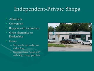 Independent-Private Shops
• Affordable
• Convenient
• Rapport with technicians
• Great alternative to
Dealerships
• Issues
– May not be up to date on
technology
– Does not have “good will”
with Mfg. if large part fails
 