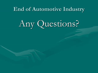 End of Automotive Industry
Any Questions?
 