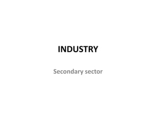 INDUSTRY
Secondary sector
 