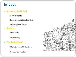 Impact
 National & Global
 Governments
 Countries, regions & cities
 International security
 Society
 Inequality
 Community
 The Individual
 Identity, morality & ethics
 Human connection
 