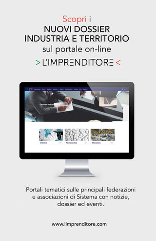 Scopri i
NUOVI DOSSIER
INDUSTRIA E TERRITORIO
sul portale on-line
www.limprenditore.com
Portali tematici sulle principali federazioni
e associazioni di Sistema con notizie,
dossier ed eventi.
 