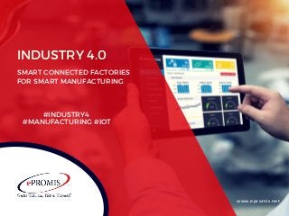 INDUSTRY 4.0
SMART CONNECTED FACTORIES
FOR SMART MANUFACTURING
www.epromis.net
#INDUSTRY4 
#MANUFACTURING #IOT
 