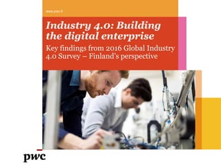 Industry 4.0: Building
the digital enterprise
Key findings from 2016 Global Industry
4.0 Survey – Finland’s perspective
www.pwc.fi
 