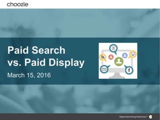 Paid Search
vs. Paid Display
March 15, 2016
 
