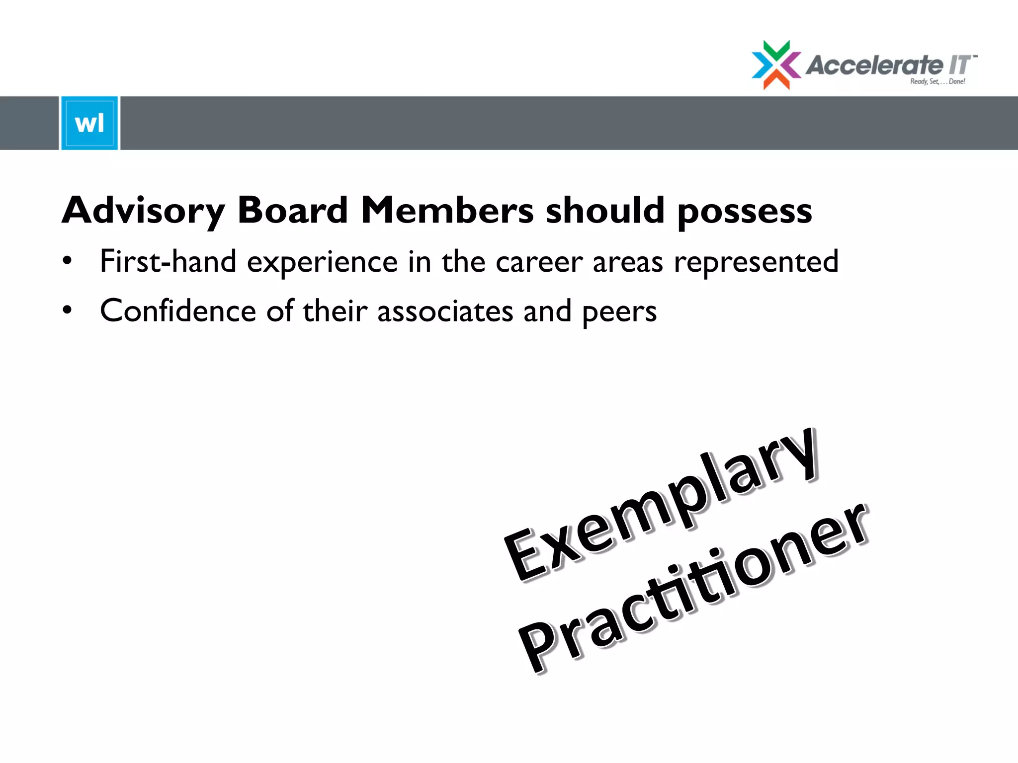 Advisory Board Members should possess
•  First-hand experience in the career areas represented
•  Confidence of their associates and peers
	
  
 