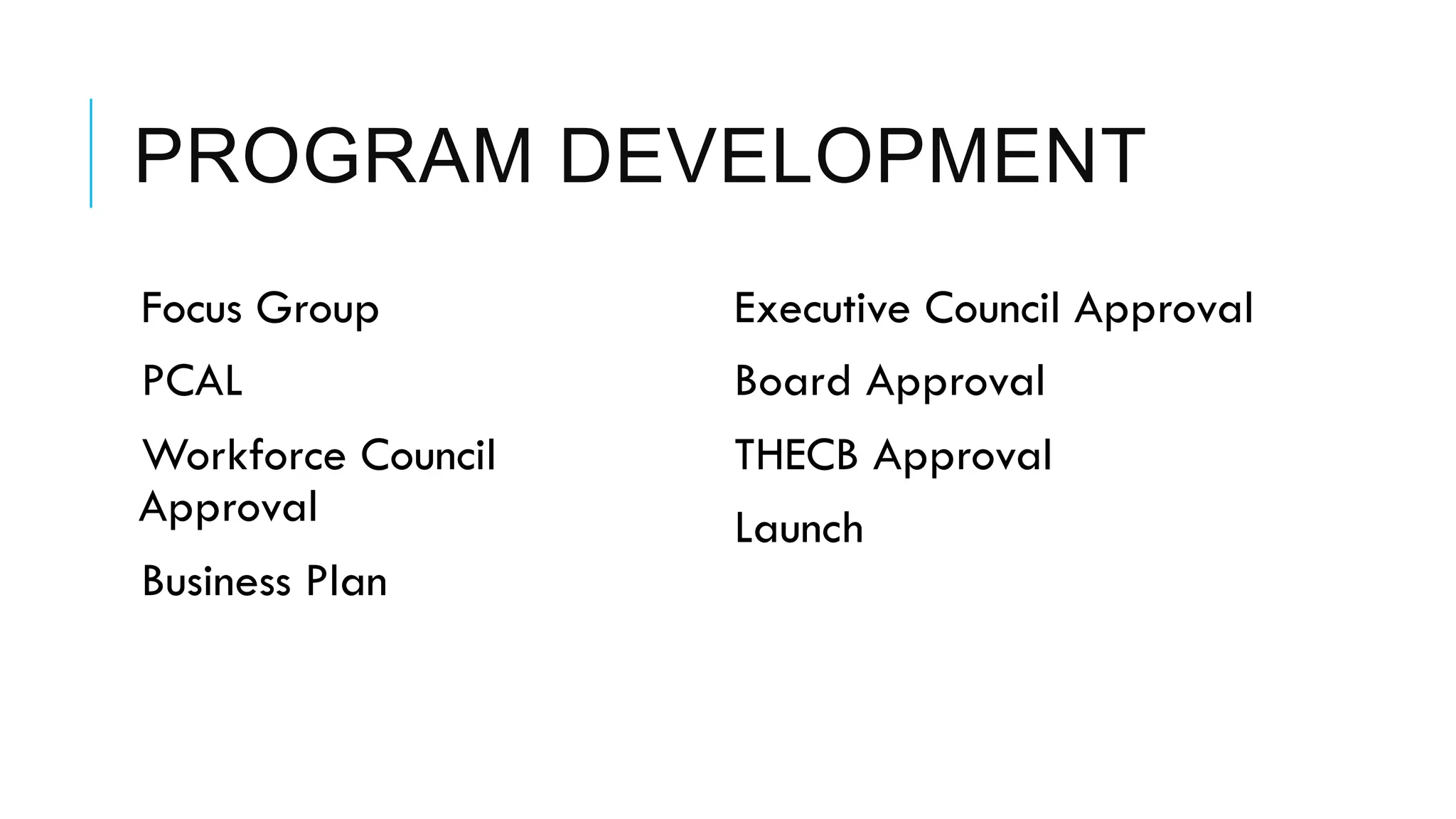 PROGRAM DEVELOPMENT
 Focus Group
 PCAL
 Workforce Council
Approval
 Business Plan
 Executive Council Approval
 Board Approval
 THECB Approval
 Launch
 