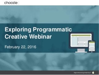 Exploring Programmatic
Creative Webinar
February 22, 2016
 