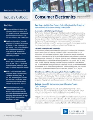 Overview – Multiple New Product Cycles Offer Growth but Beware of
Rapid Commoditization and Pricing Deterioration
An Innovative and Highly Competitive Industry
The “consumer electronics” (CE) category of products includes smartphones, computers,
televisions, video game consoles, automotive technology, and many other home products
as well as emerging product categories such as wearables and 3D printers. It is a rapidly
changing, dynamic industry that is highly competitive and influenced by technological
developments. Manufacturers are under enormous pressure to bring unique and
differentiated products to market. Any successful product quickly attracts copycat products
from competitors, resulting in rapid commoditization and falling prices.
The Age of Convergence and Connectivity
Recently the two prevailing trends have been convergence – combining the functionality
of many products into one – and the shift toward mobile, connected devices such as
smartphones and tablets. Rapid adoption of tablets disrupted and severely cannibalized
demand for notebooks, but the decline in demand appears to have bottomed as tablets still
cannot perform all functions of the computer. While flat panel TVs have reached saturation,
new developments such as internet connectivity have made TVs “smarter” with the ability
to surf the web, download video and watch live streaming content. Ultra High Definition
“4K” TV sales have been gaining momentum, driven by an increase in consumer awareness
and new, lower priced models entering the market. In addition, falling prices have incented
consumers to replace their once enviable 50" screens with those that are 65" and up.
Online Channel and Pricing Transparency Make Price the Key Differentiator
From a distribution perspective, online retailing has been a major trend and has become much
more prevalent within the industry. With the rise of the smartphone, comparison shopping
apps and access to direct retailer sites, pricing has also become much more transparent and
comparison shopping much easier. Purchasing power is in the hands of the consumer.
Outlook – Favorable Macroeconomics and Ramping Product
Cycle Challenges
The U.S. economy continues to grow, with recent performance driven by a strong
manufacturing rebound and relatively robust job creation. The housing markets remain
erratic, and consumption is still relatively tepid but consumer confidence is rising.
In July 2014, the Consumer Electronics Association (CEA) predicted that total industry revenues
would grow 2% to $211.3 billion in 2014 and another 1.2% in 2015. Since then, we have had two
solid quarters of macroeconomic data. At the time of publication, leading indicators currently
remain positive, and Euler Hermes is predicting 2% growth in GDP in 2014. In addition, recent
Euler Hermes | December 2014
Industry Outlook: 	 Consumer Electronics
Key Points
1 A strong manufacturing rebound and
robust job creation contributed to U.S.
GDP growth. Consumer spending is still
tepid but consumer confidence is up
16% yoy – its highest level in seven years.
2 Total factory level sales of consumer
electronics (CE) products are expected
to increase 2% to $211 billion in 2014
and another 1.2% in 2015. Smartphone
and gaming console revenues are
projected to grow, while mature
categories are expected to register
solid, though flat, sales.
3 U.S. CE products still benefit from
exports, which continue to increase
by 2% per year. The U.S. is the second
largest worldwide CE exporter, selling
about $4 billion in CE products overseas.
4 Apple’s iPhone launch and a ramp
up of other product cycles including
Ultra High Definition (UHD) “4K”
TVs, next generation game consoles
and wearables, coupled with higher
consumer optimism, bode well for
spending on CE products into 2015.
5 Price remains the most critical
competitive factor in the industry.
Most CE categories are mature and
face longer replacement cycles while
emerging categories are not yet large
enough to move the profitability
needle for CE retailers.
David Soo
Industry Sector Credit Analyst
David.Soo@eulerhermes.com
 