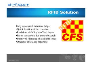 Fully automated Solution, helps
•Quick location of the container
•Real time visibility into Yard layout•Real time visibility into Yard layout
•Faster turnaround for every despatch
•Improved Planning of available space
•Operator efficiency reporting
 
