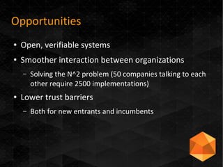 Opportunities
● Open, verifiable systems
● Smoother interaction between organizations
– Solving the N^2 problem (50 compan...