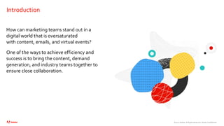 ©2021 Adobe. All Rights Reserved. Adobe Confidential.
Introduction
How can marketing teams stand out in a
digital world that is oversaturated
with content, emails, and virtual events?
One of the ways to achieve efficiency and
success is to bring the content, demand
generation, and industry teams together to
ensure close collaboration.
 