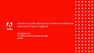 Industry Success: BringYour Content and Demand
GenerationTeamsTogether
Rena Gadimova
Sr. Global Content Strategy Manager
Adobe
 