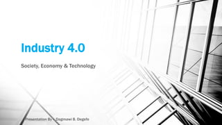 Industry 4.0
Society, Economy & Technology
Presentation By - Dagmawi B. Degefe
 
