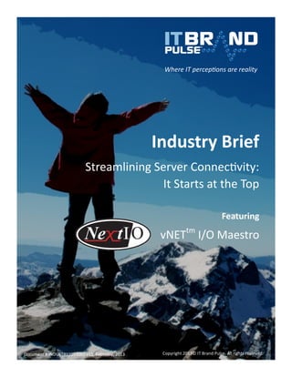 Industry Brief 
Streamlining Server Connectivity: 
It Starts at the Top 
Featuring 
vNETtm I/O Maestro 
Where IT perceptions are reality 
Copyright 2013© IT Brand Pulse. All rights reserved. 
Document # INDUSTRY2013002 v11, February, 2013  