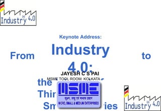 Keynote Address:
Industry
4.0:
the Internet of
Things
Smart Factories
From to
JAYESH C S PAI
MSME TOOL ROOM, KOLKATA
 