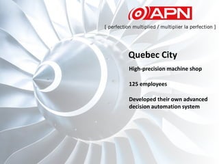 125 employees
High-precision machine shop
Developed their own advanced
decision automation system
Quebec City
 