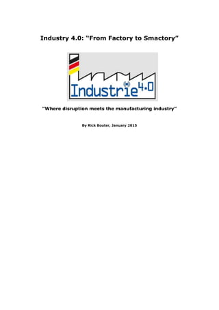 Industry 4.0: “From Factory to Smactory”
“Where disruption meets the manufacturing industry”
By Rick Bouter, January 2015
 