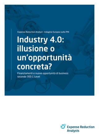 Industry 4.0:
illusione o
un'opportunità
concreta?
Finanziamenti e nuove opportunità di business
secondo 300 C-Level
Expense Reduction Analyst – Indagine Europea sulle PMI
 