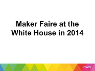 Creator
Maker Faire at the
White House in 2014
 