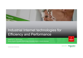 Industrial Internet technologies for
Efficiency and Performance
Presented by: Ralf Neubert
Senior Director, Innovation&Technology, Schneider Electric, Industry Business
Confidential Property of Schneider Electric
 