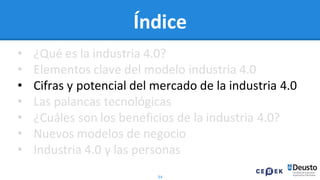 34
Índice
• ¿Qué es la industria 4.0?
• Elementos clave del modelo industria 4.0
• Cifras y potencial del mercado de la industria 4.0
• Las palancas tecnológicas
• ¿Cuáles son los beneficios de la industria 4.0?
• Nuevos modelos de negocio
• Industria 4.0 y las personas
 