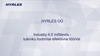HYRLES OÜ
Kausipalaveri Hyrles / ABB
20.04.2015
HYRLES OÜ
Industry 4.0 mõtteviis -
tuleviku tootmise efektiivne tööriist
 