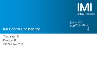 IMI Critical Engineering
Thiagarajan N
Director - IT
28th October 2017
 