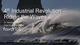 favoriot
4th Industrial Revolution –
Riding the Waves
Dr. Mazlan Abbas
Chief Executive Officer
TVET MALAYSIA ENGAGEMENT TOWARD INDUSTRY 4.0, March 22, 2018, ADTEC, PWTC
 