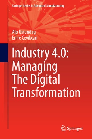 Springer Series in Advanced Manufacturing
Alp Ustundag
Emre Cevikcan
Industry 4.0:
Managing
The Digital
Transformation
 