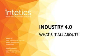 Intetics Inc.
10001 Tamiami Trl N, Suite 114
Naples, Florida 34108
United States
www.intetics.com
intetics@intetics.com
Office: +1-239-217-4907
WHAT’S IT ALL ABOUT?
INDUSTRY 4.0
 