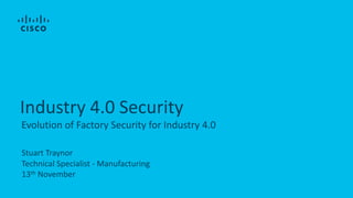 Stuart Traynor
Technical Specialist - Manufacturing
13th November
Industry 4.0 Security
Evolution of Factory Security for Industry 4.0
 