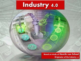 Based on study of Henrik von Scheel
Originator of the Industry 4.0
Industry 4.0
 