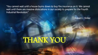 “You cannot wait until a house burns down to buy fire insurance on it. We cannot
wait until there are massive dislocations in our society to prepare for the Fourth
Industrial Revolution.”
Robert J. Shiller
THANK YOU
 