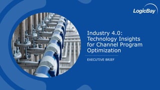 EXECUTIVE BRIEF
Industry 4.0:
Technology Insights
for Channel Program
Optimization
 