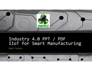 Industry 4.0 PPT / PDF
IIoT for Smart Manufacturing
Smart Factory
 