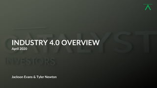 1
INDUSTRY 4.0 OVERVIEW
April 2020
Jackson Evans & Tyler Newton
 