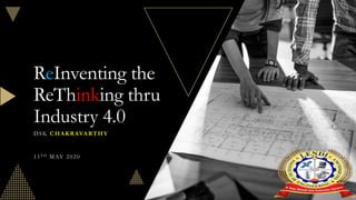ReInventing the
ReThinking thru
Industry 4.0
DSK CHAKRAVARTHY
11TH MAY 2020
 