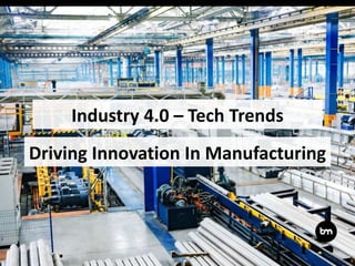 Driving Innovation In Manufacturing
Industry 4.0 – Tech Trends
 