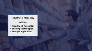 Industry 4.0 Made Easy
Agenda
• Industry 4.0 Revolution
• Enabling Technologies
• Example Applications
 