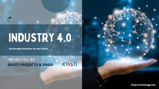 INDUSTRY 4.0
PRESENTED BY
ARISTI PROJECTS & ENGG
Sustainable Solutions for the future
https://aristiengg.com
 