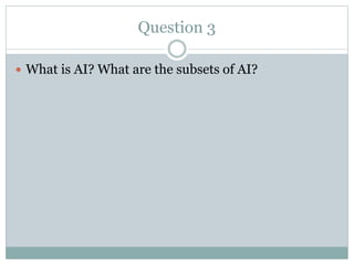 Question 3
 What is AI? What are the subsets of AI?
 