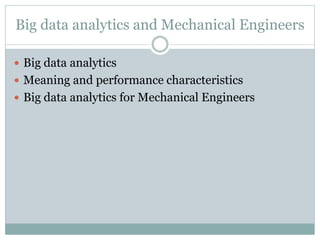 Big data analytics and Mechanical Engineers
 Big data analytics
 Meaning and performance characteristics
 Big data analytics for Mechanical Engineers
 