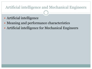 Artificial intelligence and Mechanical Engineers
 Artificial intelligence
 Meaning and performance characteristics
 Artificial intelligence for Mechanical Engineers
 