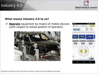 Copyright by Brockhaus GmbH, alle Rechte reserviert, unautorisierte Vervielfältigung untersagt
Industry 4.0
What means industry 4.0 to us?
✔ Operate equipment by means of mobile devices
(with respect to actual position of operator)
 